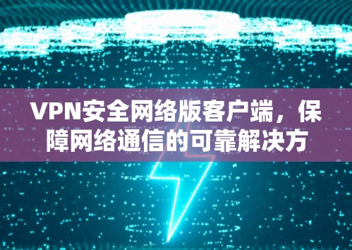 VPN安全网络版客户端,保障网络通信的可靠解决方案 VPN安全网络版客户端,保障网络通信的可靠解决方案