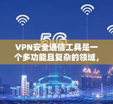 VPN安全通信工具是一个多功能且复杂的领域,以下是根据您的需求和思考过程整理的VPN工具指南 VPN安全通信工具是一个多功能且复杂的领域,以下是根据您的需求和思考过程整理的VPN工具指南