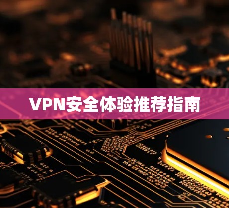 VPN安全体验推荐指南 VPN安全体验推荐指南