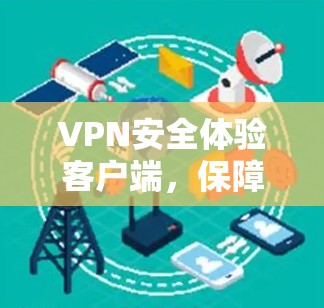 VPN安全体验客户端,保障通信安全的关键 VPN安全体验客户端,保障通信安全的关键