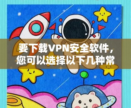 要下载VPN安全软件,您可以选择以下几种常用的VPN工具 要下载VPN安全软件,您可以选择以下几种常用的VPN工具