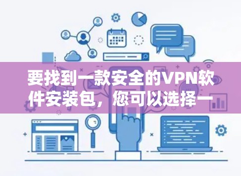 要找到一款安全的VPN软件安装包,您可以选择一些知名且受欢迎的VPN服务提供商。以下是一些常见的VPN服务及其下载链接 要找到一款安全的VPN软件安装包,您可以选择一些知名且受欢迎的VPN服务提供商。以下是一些常见的VPN服务及其下载链接