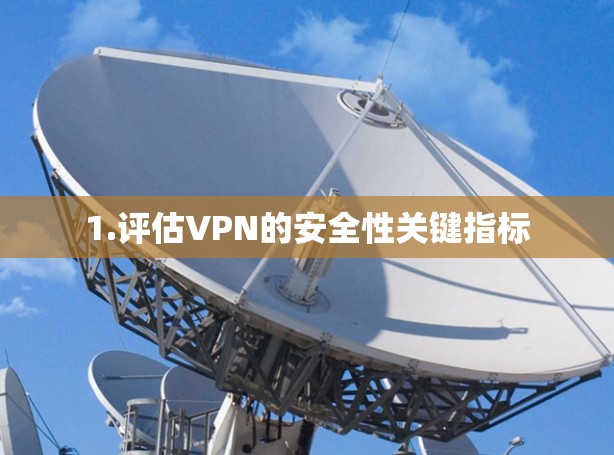 1.评估VPN的安全性关键指标 1.评估VPN的安全性关键指标