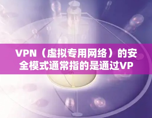 VPN(虚拟专用网络)的安全模式通常指的是通过VPN连接来确保网络通信的安全性和隐私性。VPN安全模式通常包括以下几个方面 VPN(虚拟专用网络)的安全模式通常指的是通过VPN连接来确保网络通信的安全性和隐私性。VPN安全模式通常包括以下几个方面