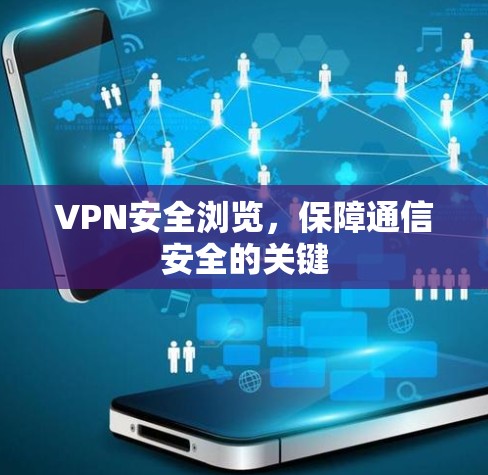 VPN安全浏览,保障通信安全的关键 VPN安全浏览,保障通信安全的关键