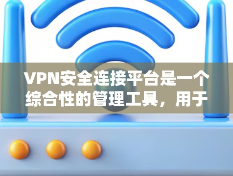 VPN安全连接平台是一个综合性的管理工具,用于维护和监控VPN(虚拟专用网络)连接,确保网络安全和合规。它通常包括以下关键功能 VPN安全连接平台是一个综合性的管理工具,用于维护和监控VPN(虚拟专用网络)连接,确保网络安全和合规。它通常包括以下关键功能