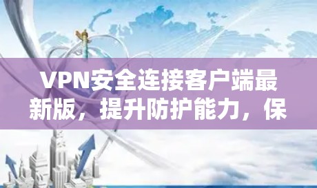 VPN安全连接客户端最新版,提升防护能力,保障通信安全 VPN安全连接客户端最新版,提升防护能力,保障通信安全