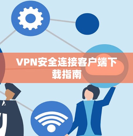 VPN安全连接客户端下载指南 VPN安全连接客户端下载指南