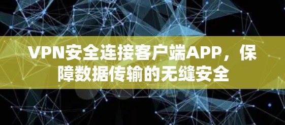 VPN安全连接客户端APP,保障数据传输的无缝安全 VPN安全连接客户端APP,保障数据传输的无缝安全