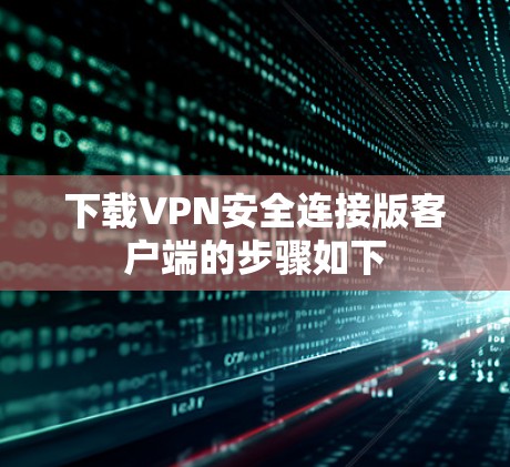 下载VPN安全连接版客户端的步骤如下