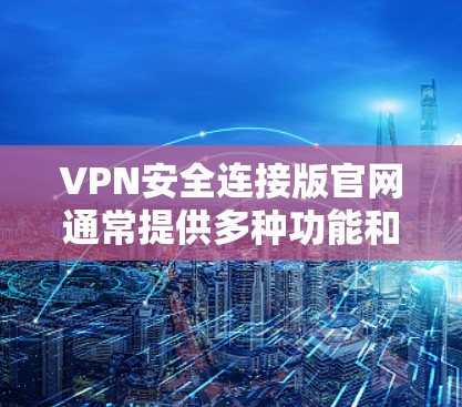VPN安全连接版官网通常提供多种功能和信息,确保用户能够顺利使用并保护隐私。以下是该官网可能包含的主要内容 VPN安全连接版官网通常提供多种功能和信息,确保用户能够顺利使用并保护隐私。以下是该官网可能包含的主要内容