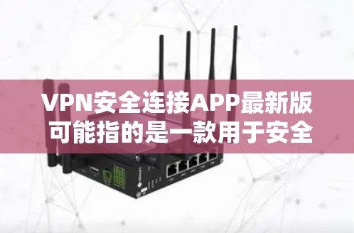 VPN安全连接APP最新版 可能指的是一款用于安全连接和 VPN(虚拟专用网络)服务的最新版本应用程序。具体哪款应用程序以及最新版本信息取决于你使用的服务提供商或应用商店 VPN安全连接APP最新版 可能指的是一款用于安全连接和 VPN(虚拟专用网络)服务的最新版本应用程序。具体哪款应用程序以及最新版本信息取决于你使用的服务提供商或应用商店