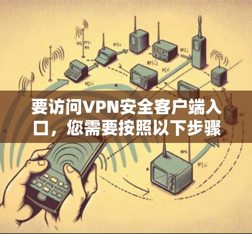 要访问VPN安全客户端入口，您需要按照以下步骤操作