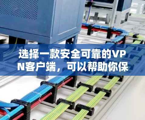 选择一款安全可靠的VPN客户端,可以帮助你保护网络安全和隐私。以下是综合考虑的关键因素和推荐步骤 选择一款安全可靠的VPN客户端,可以帮助你保护网络安全和隐私。以下是综合考虑的关键因素和推荐步骤