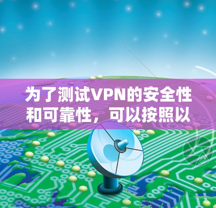 为了测试VPN的安全性和可靠性,可以按照以下步骤进行 为了测试VPN的安全性和可靠性,可以按照以下步骤进行