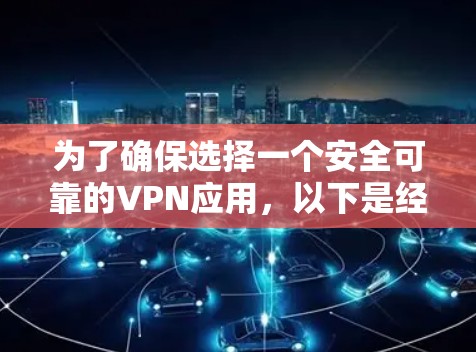 为了确保选择一个安全可靠的VPN应用,以下是经过仔细分析后的推荐步骤 为了确保选择一个安全可靠的VPN应用,以下是经过仔细分析后的推荐步骤