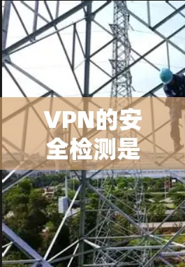 VPN的安全检测是确保其运行安全和数据保护的关键。以下是对VPN安全检测的详细分析 VPN的安全检测是确保其运行安全和数据保护的关键。以下是对VPN安全检测的详细分析