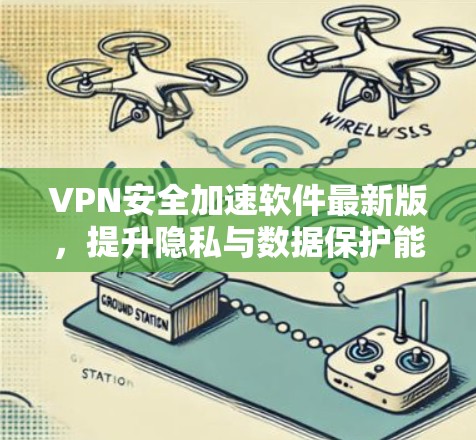 VPN安全加速软件最新版,提升隐私与数据保护能力 VPN安全加速软件最新版,提升隐私与数据保护能力