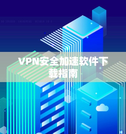 VPN安全加速软件下载指南 VPN安全加速软件下载指南