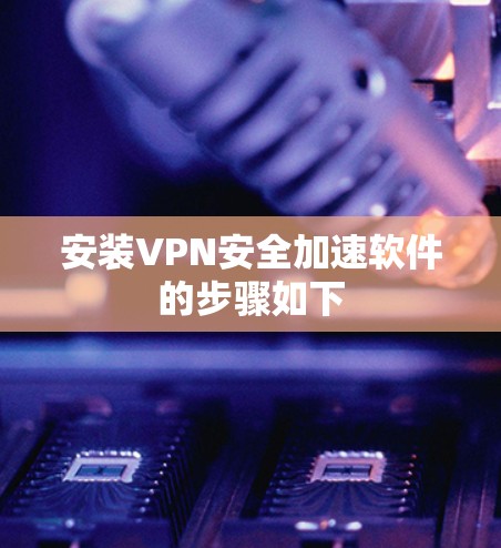 安装VPN安全加速软件的步骤如下 安装VPN安全加速软件的步骤如下