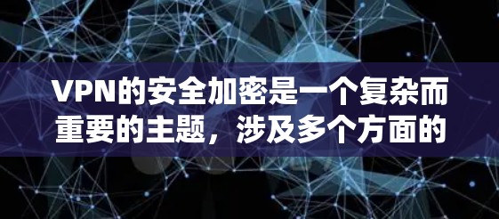 VPN的安全加密是一个复杂而重要的主题,涉及多个方面的知识和技能。以下是对VPN安全加密的系统总结,帮助您全面理解和实施 VPN的安全加密是一个复杂而重要的主题,涉及多个方面的知识和技能。以下是对VPN安全加密的系统总结,帮助您全面理解和实施