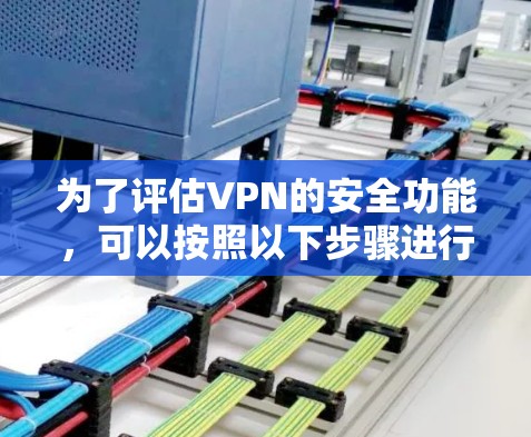 为了评估VPN的安全功能,可以按照以下步骤进行 为了评估VPN的安全功能,可以按照以下步骤进行