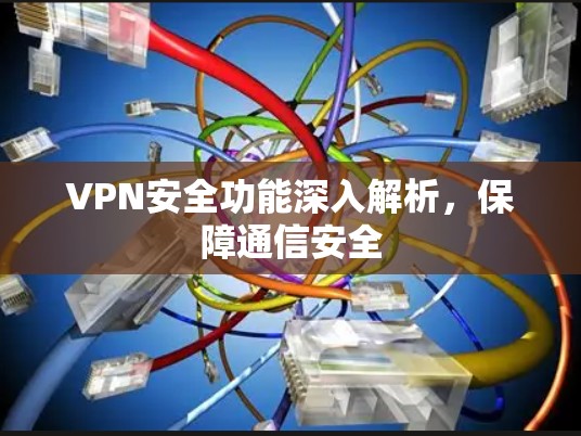 VPN安全功能深入解析,保障通信安全 VPN安全功能深入解析,保障通信安全