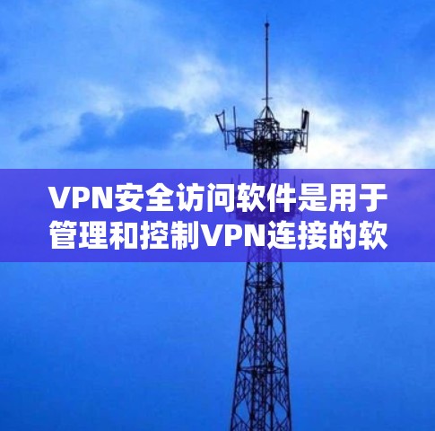 VPN安全访问软件是用于管理和控制VPN连接的软件,帮助用户在安全的环境下访问网络。以下是关于VPN安全访问软件的详细指南 VPN安全访问软件是用于管理和控制VPN连接的软件,帮助用户在安全的环境下访问网络。以下是关于VPN安全访问软件的详细指南