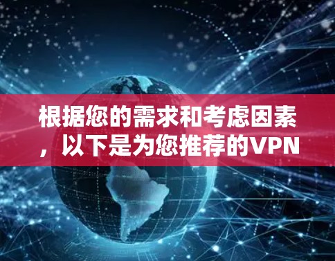 根据您的需求和考虑因素,以下是为您推荐的VPN安全防护版,结合了安全性、隐私保护、用户体验等多方面的考量 根据您的需求和考虑因素,以下是为您推荐的VPN安全防护版,结合了安全性、隐私保护、用户体验等多方面的考量