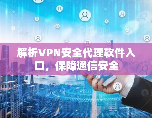 解析VPN安全代理软件入口,保障通信安全 解析VPN安全代理软件入口,保障通信安全