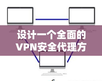 设计一个全面的VPN安全代理方案需要从多个维度进行考虑，确保在身份认证、访问控制、数据加密、日志记录等方面都有坚实的安全措施。以下是一个详细的方案