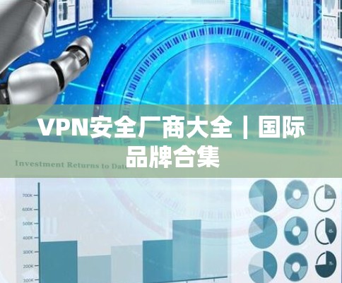 VPN安全厂商大全|国际品牌合集 VPN安全厂商大全|国际品牌合集