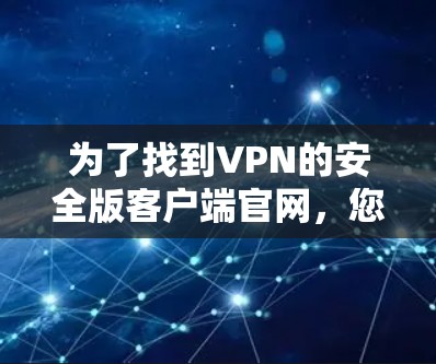 为了找到VPN的安全版客户端官网，您可以按照以下步骤操作