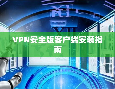 VPN安全版客户端安装指南 VPN安全版客户端安装指南