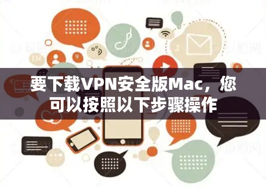 要下载VPN安全版Mac,您可以按照以下步骤操作 要下载VPN安全版Mac,您可以按照以下步骤操作