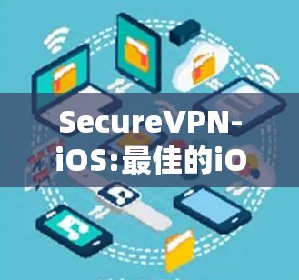 SecureVPN-iOS:最佳的iOS VPN选择,保障数据隐私 SecureVPN-iOS:最佳的iOS VPN选择,保障数据隐私