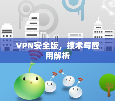 VPN安全版,技术与应用解析 VPN安全版,技术与应用解析
