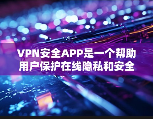 VPN安全APP是一个帮助用户保护在线隐私和安全的重要工具。以下是一些主要的VPN安全APP的功能和优势 VPN安全APP是一个帮助用户保护在线隐私和安全的重要工具。以下是一些主要的VPN安全APP的功能和优势