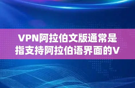 VPN阿拉伯文版通常是指支持阿拉伯语界面的VPN服务。随着全球化的发展,越来越多的用户需要使用阿拉伯语界面的VPN来满足特定的需求,比如访问阿拉伯语内容、保护隐私或绕过某些地区的网络限制 VPN阿拉伯文版通常是指支持阿拉伯语界面的VPN服务。随着全球化的发展,越来越多的用户需要使用阿拉伯语界面的VPN来满足特定的需求,比如访问阿拉伯语内容、保护隐私或绕过某些地区的网络限制