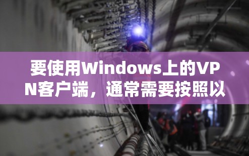 要使用Windows上的VPN客户端,通常需要按照以下步骤进行 要使用Windows上的VPN客户端,通常需要按照以下步骤进行