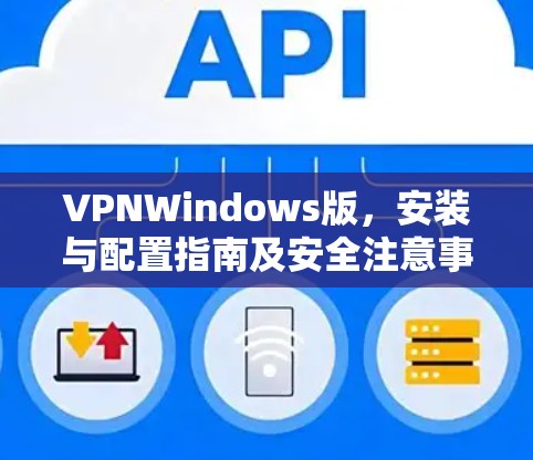VPNWindows版，安装与配置指南及安全注意事项