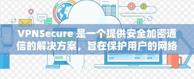 VPNSecure 是一个提供安全加密通信的解决方案,旨在保护用户的网络数据和通信安全。它通常集成了多种网络安全功能,以确保数据传输和存储的安全性。以下是 VPNSecure 的主要功能分析 VPNSecure 是一个提供安全加密通信的解决方案,旨在保护用户的网络数据和通信安全。它通常集成了多种网络安全功能,以确保数据传输和存储的安全性。以下是 VPNSecure 的主要功能分析