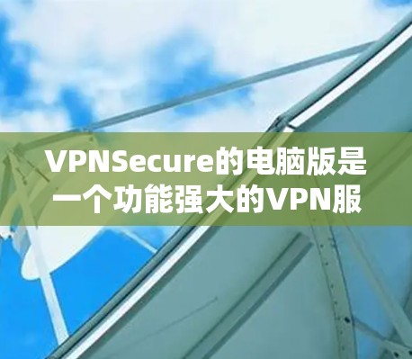 VPNSecure的电脑版是一个功能强大的VPN服务,旨在为用户提供安全和隐私保护。以下是VPNSecure电脑版的详细介绍和总结 VPNSecure的电脑版是一个功能强大的VPN服务,旨在为用户提供安全和隐私保护。以下是VPNSecure电脑版的详细介绍和总结