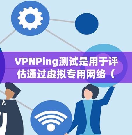 VPNPing测试是用于评估通过虚拟专用网络(VPN)连接后,设备之间的网络性能的关键测试过程。以下是详细的步骤和注意事项 VPNPing测试是用于评估通过虚拟专用网络(VPN)连接后,设备之间的网络性能的关键测试过程。以下是详细的步骤和注意事项