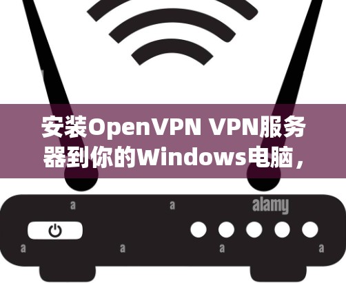 安装OpenVPN VPN服务器到你的Windows电脑,可以按照以下步骤进行 安装OpenVPN VPN服务器到你的Windows电脑,可以按照以下步骤进行