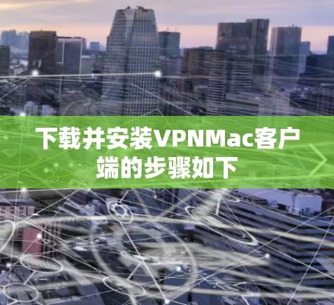 下载并安装VPNMac客户端的步骤如下 下载并安装VPNMac客户端的步骤如下