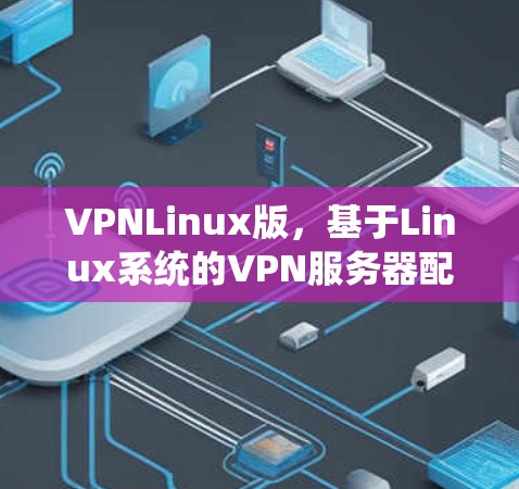 VPNLinux版,基于Linux系统的VPN服务器配置与管理指南 VPNLinux版,基于Linux系统的VPN服务器配置与管理指南