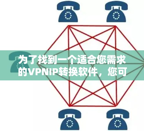 为了找到一个适合您需求的VPNIP转换软件,您可以按照以下步骤进行 为了找到一个适合您需求的VPNIP转换软件,您可以按照以下步骤进行