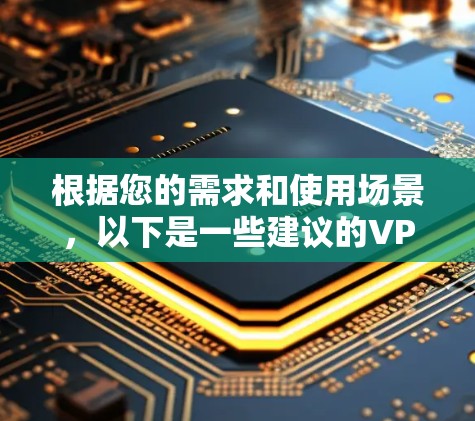 根据您的需求和使用场景,以下是一些建议的VPN IP节点推荐 根据您的需求和使用场景,以下是一些建议的VPN IP节点推荐