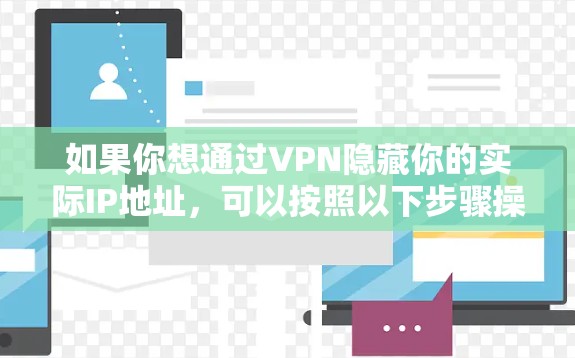 如果你想通过VPN隐藏你的实际IP地址,可以按照以下步骤操作 如果你想通过VPN隐藏你的实际IP地址,可以按照以下步骤操作